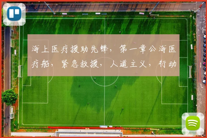 海上医疗援助先锋，第一章公海医疗船，紧急救援，人道主义，行动追踪，三重焦点，一网打尽。