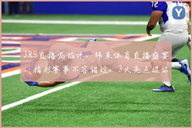 JRS直播无插件，纬来体育直播盛宴，精彩赛事不容错过，3大亮点逗你乐
