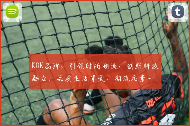 KOK品牌，引领时尚潮流，创新科技融合，品质生活享受，潮流元素一网打尽