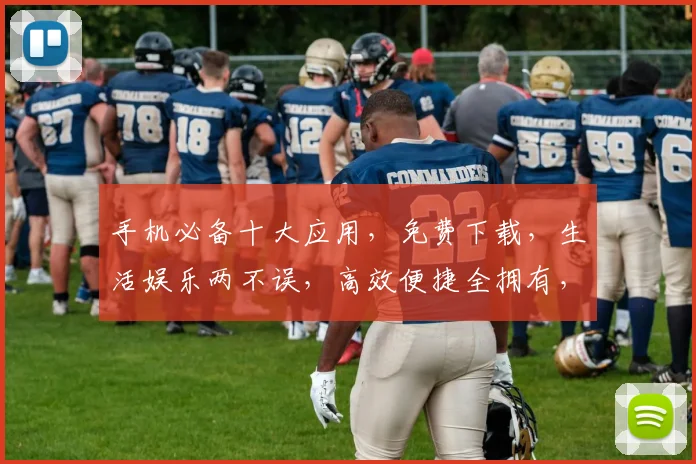 手机必备十大应用，免费下载，生活娱乐两不误，高效便捷全拥有，快来体验