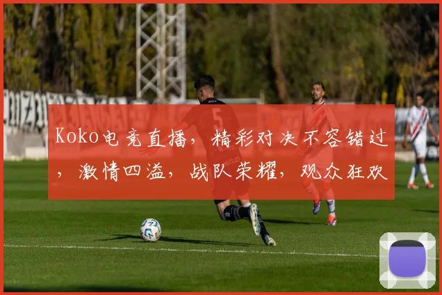 Koko电竞直播，精彩对决不容错过，激情四溢，战队荣耀，观众狂欢，三路齐发，一触即发