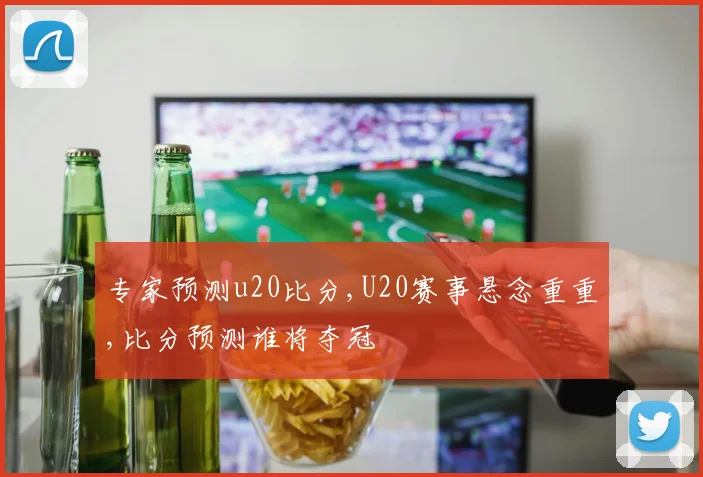 专家预测u20比分,U20赛事悬念重重,比分预测谁将夺冠