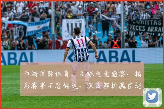 币游国际体育，足球电竞盛宴，精彩赛事不容错过，深度解析赢在起跑线