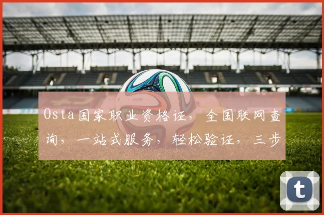 Osta国家职业资格证，全国联网查询，一站式服务，轻松验证，三步走