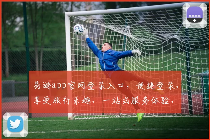 易游app官网登录入口，便捷登录，享受旅行乐趣，一站式服务体验，立即进入