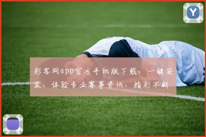 彩客网app官方手机版下载，一键安装，体验专业赛事资讯，精彩不断，三步轻松拥有