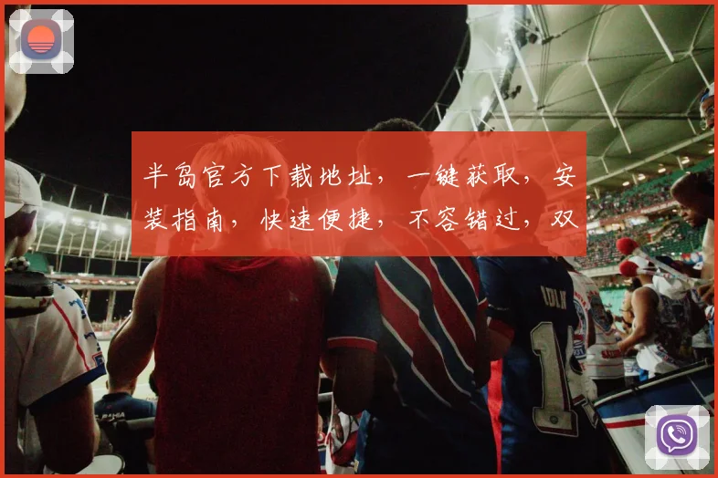 半岛官方下载地址，一键获取，安装指南，快速便捷，不容错过，双平台适用