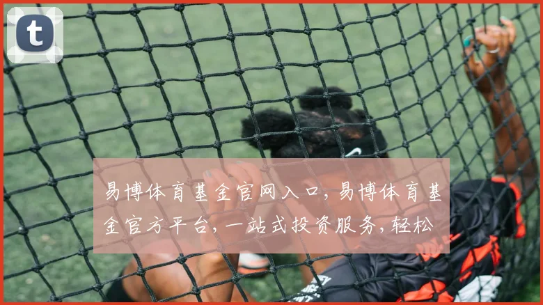 易博体育基金官网入口,易博体育基金官方平台,一站式投资服务,轻松进入
