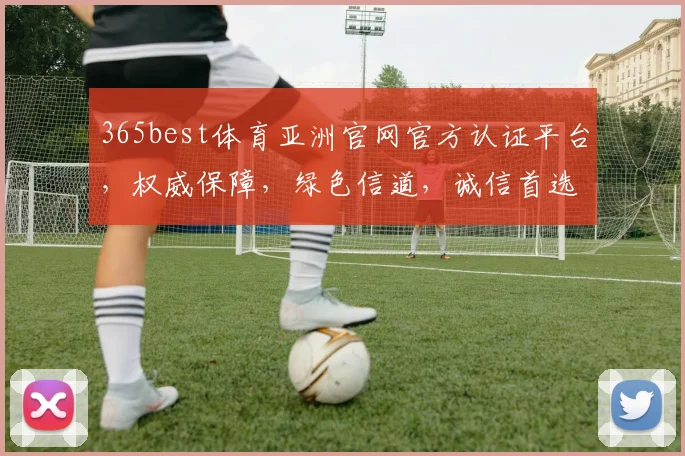 365best体育亚洲官网官方认证平台，权威保障，绿色信道，诚信首选，一站式体验，畅享体育盛宴