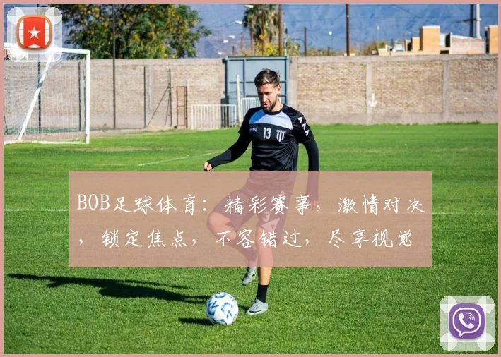 BOB足球体育：精彩赛事，激情对决，锁定焦点，不容错过，尽享视觉盛宴