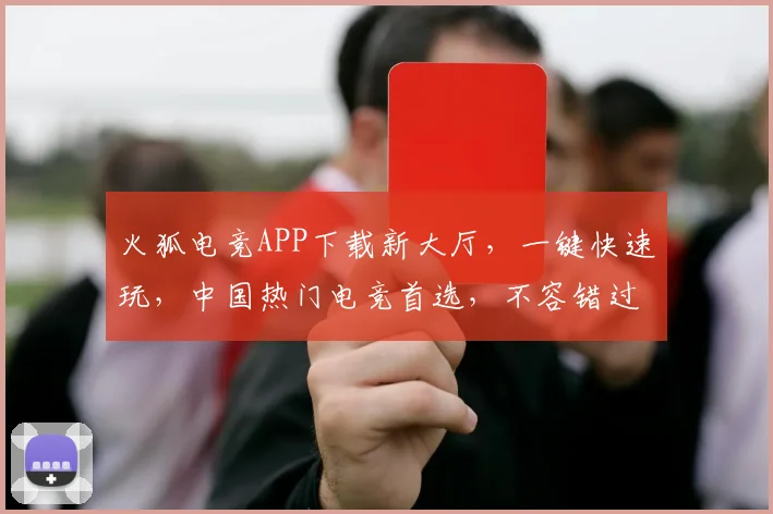 火狐电竞APP下载新大厅，一键快速玩，中国热门电竞首选，不容错过，立即体验