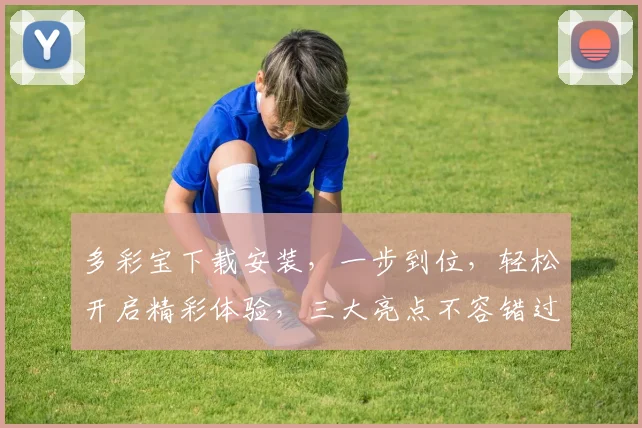 多彩宝下载安装，一步到位，轻松开启精彩体验，三大亮点不容错过，立即体验