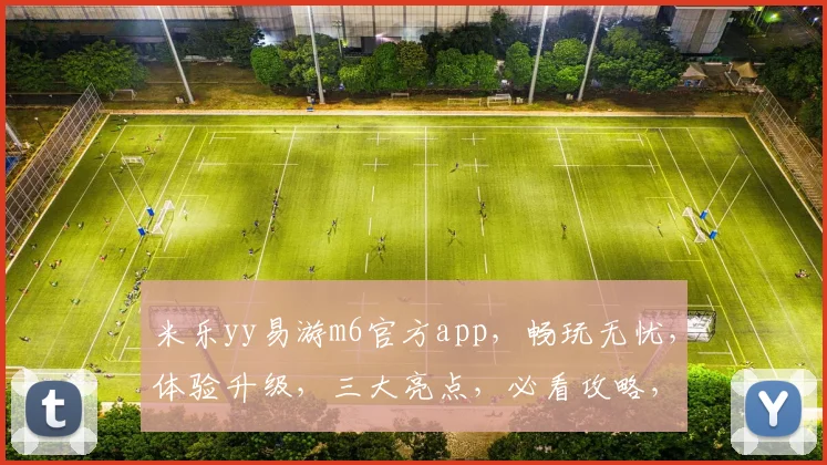米乐yy易游m6官方app，畅玩无忧，体验升级，三大亮点，必看攻略，不容错过