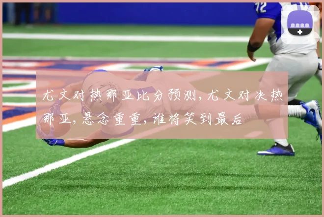 尤文对热那亚比分预测,尤文对决热那亚,悬念重重,谁将笑到最后