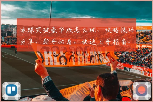 冰球突破豪华版怎么玩，攻略技巧分享，新手必看，快速上手指南，三步突破