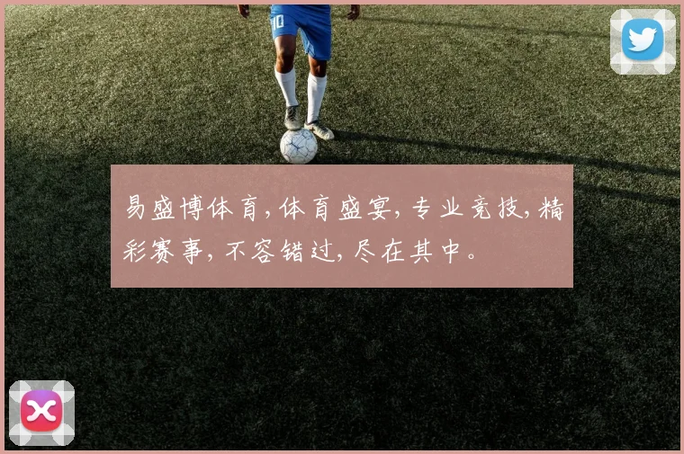 易盛博体育,体育盛宴,专业竞技,精彩赛事,不容错过,尽在其中。