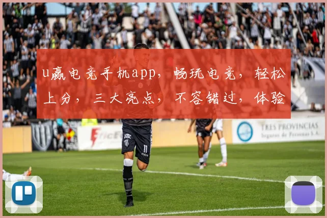 u赢电竞手机app，畅玩电竞，轻松上分，三大亮点，不容错过，体验极致竞技